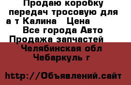 Продаю коробку передач тросовую для а/т Калина › Цена ­ 20 000 - Все города Авто » Продажа запчастей   . Челябинская обл.,Чебаркуль г.